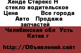 Хенде Старекс Н1 1999 стекло водительское › Цена ­ 2 500 - Все города Авто » Продажа запчастей   . Челябинская обл.,Усть-Катав г.
